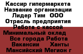 Кассир гипермаркета › Название организации ­ Лидер Тим, ООО › Отрасль предприятия ­ Работа с кассой › Минимальный оклад ­ 1 - Все города Работа » Вакансии   . Ханты-Мансийский,Мегион г.